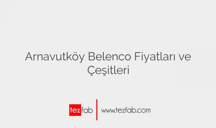 Arnavutköy Belenco Fiyatları ve Çeşitleri