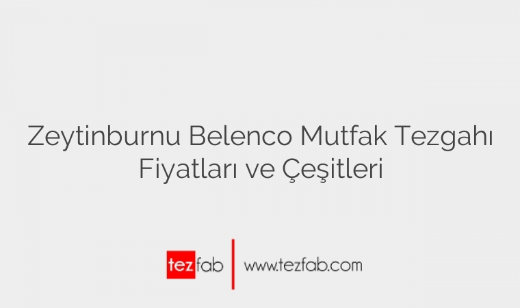 Zeytinburnu Belenco Mutfak Tezgahı Fiyatları ve Çeşitleri
