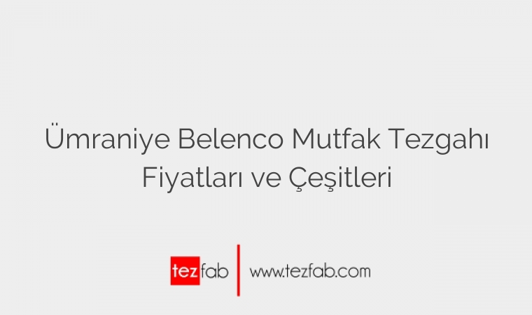 Ümraniye Belenco Mutfak Tezgahı Fiyatları ve Çeşitleri
