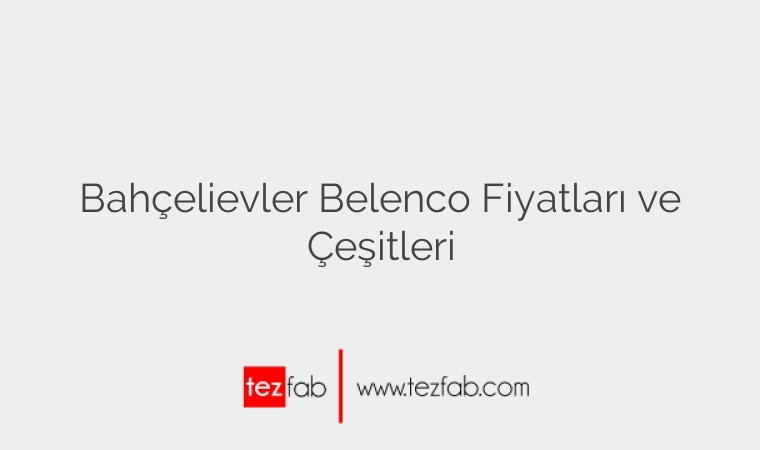 Bahçelievler Belenco Fiyatları ve Çeşitleri