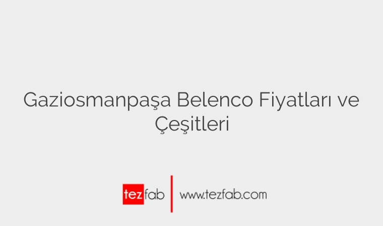 Gaziosmanpaşa Belenco Fiyatları ve Çeşitleri