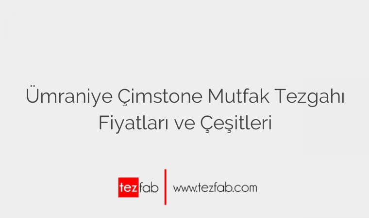 Ümraniye Çimstone Mutfak Tezgahı Fiyatları ve Çeşitleri