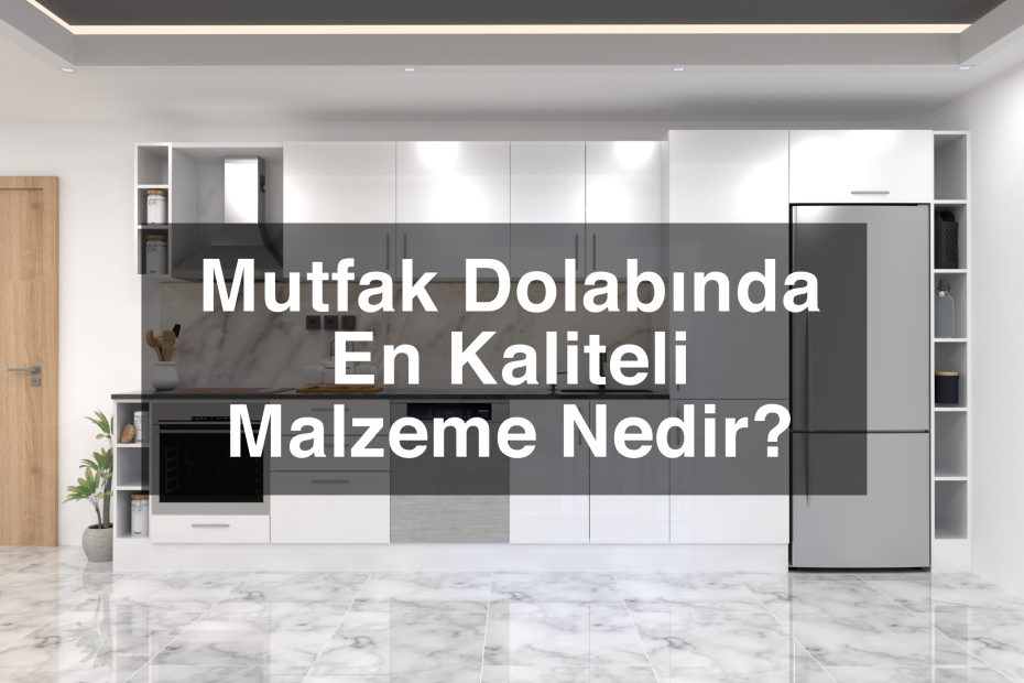 Mutfak Dolabında En Kaliteli Malzeme Nedir? Modeli - Tezfab