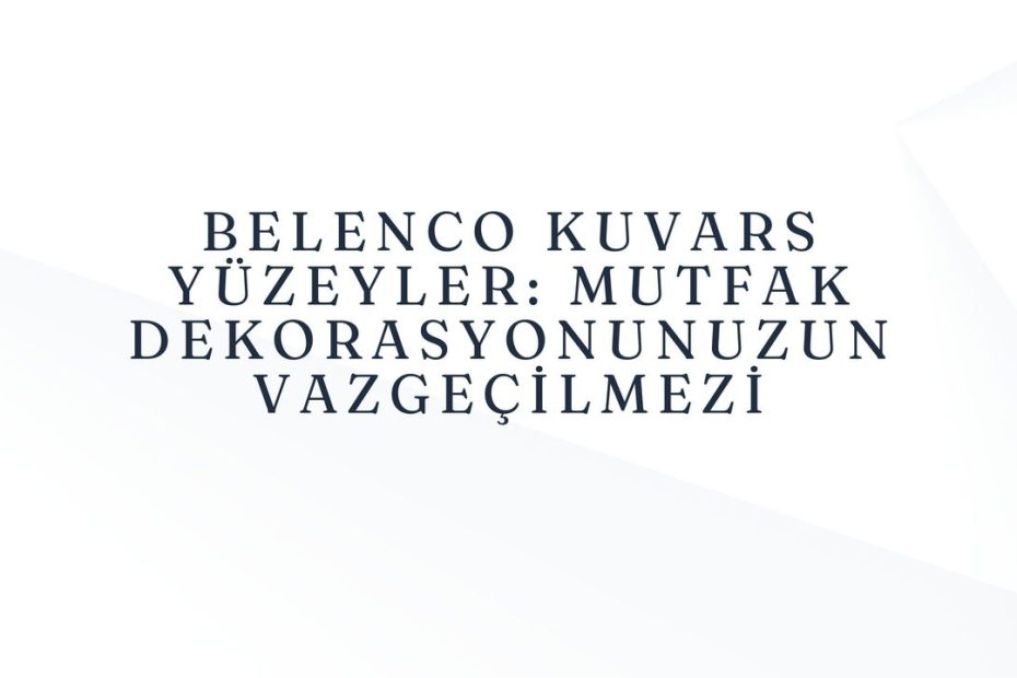 Belenco Kuvars Yüzeyler: Mutfak Dekorasyonunuzun Vazgeçilmezi Modeli - Tezfab