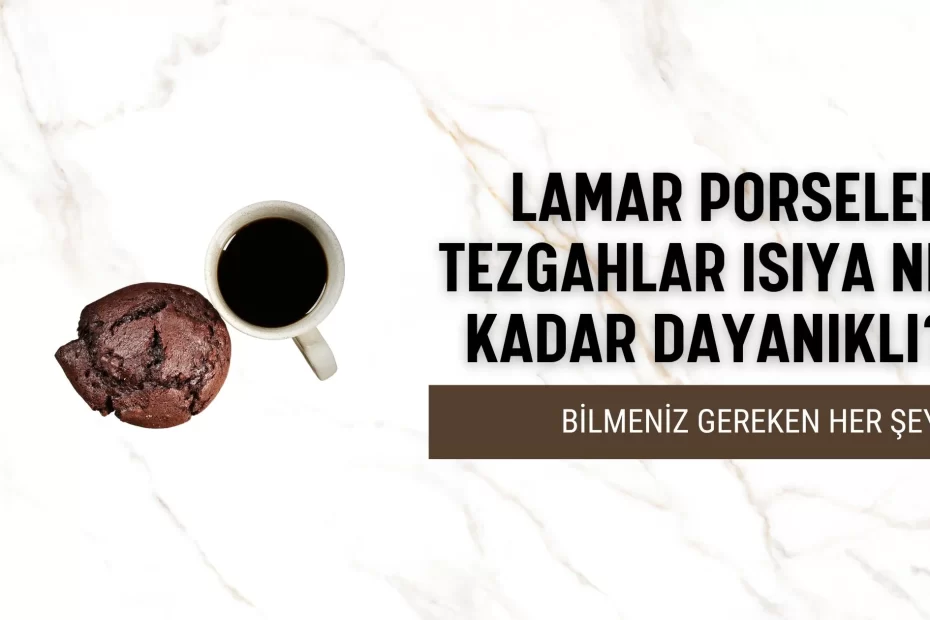 Lamar Porselen Tezgahlar Isıya Ne Kadar Dayanıklı? Bilmeniz Gereken Her Şey! Modeli - Tezfab